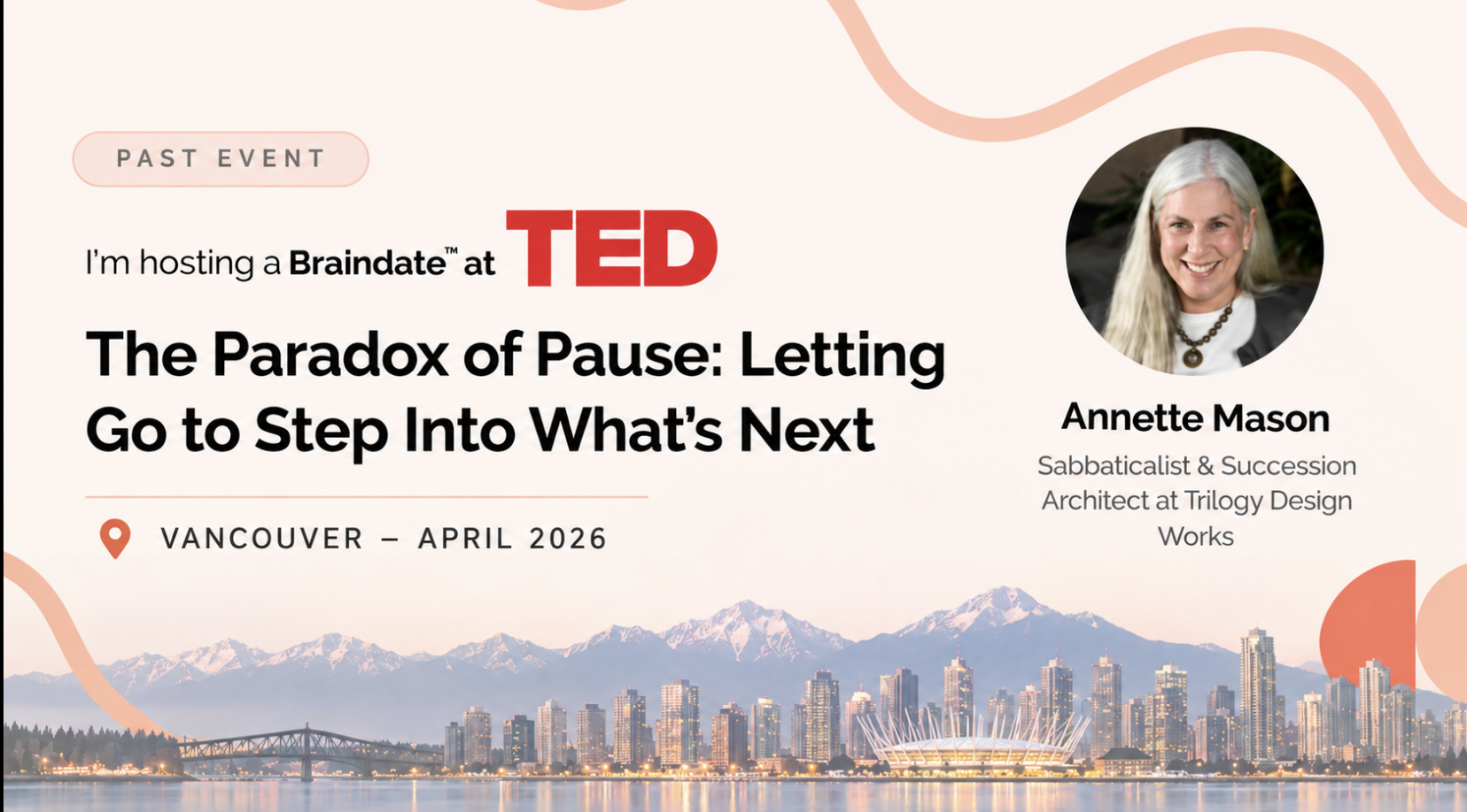Past TED Braindate in Vancouver, April 2026: The Paradox of Pause — Letting Go to Step Into What's Next, hosted by Annette Mason